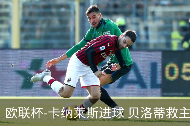 欧联杯-卡纳莱斯进球 贝洛蒂救主 罗马客平贝蒂斯