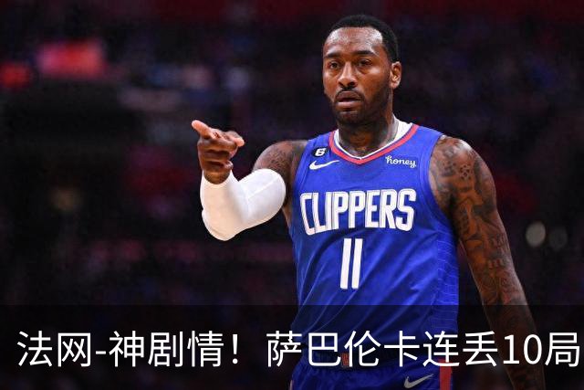 法网-神剧情！萨巴伦卡连丢10局+决胜盘吞蛋无缘四强